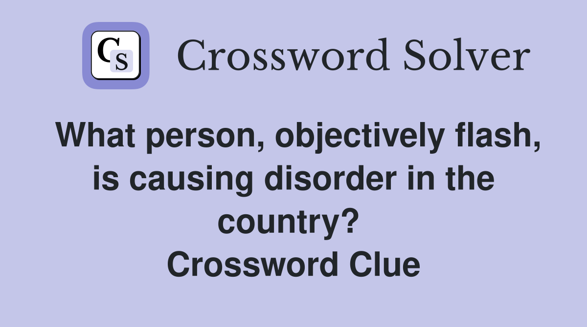 What person, objectively flash, is causing disorder in the country?  Crossword Clue