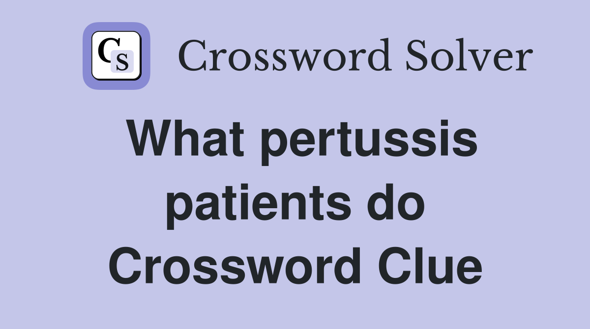 What pertussis patients do Crossword Clue