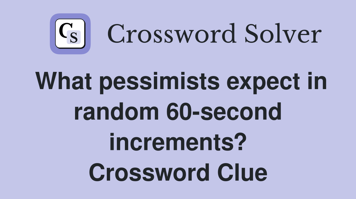 What pessimists expect in random 60-second increments? Crossword Clue
