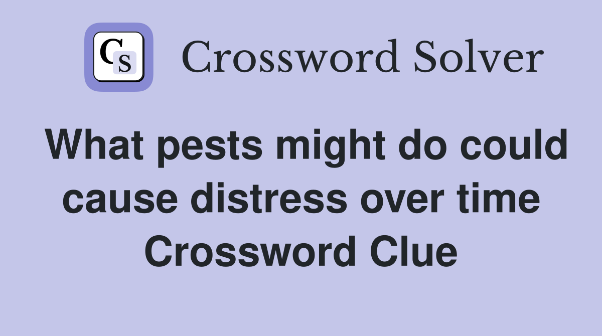 What pests might do could cause distress over time Crossword Clue