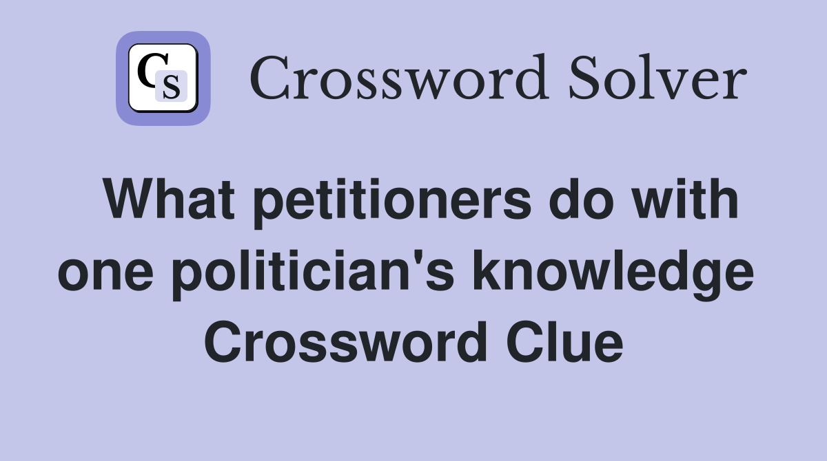 What petitioners do with one politician's knowledge  Crossword Clue