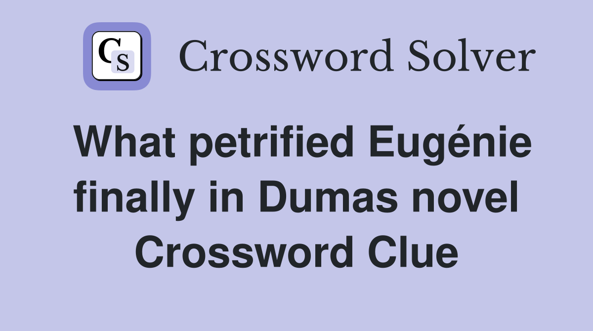 What petrified Eugénie finally in Dumas novel Crossword Clue