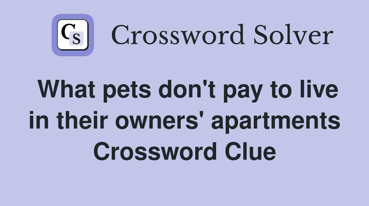 What pets don't pay to live in their owners' apartments Crossword Clue