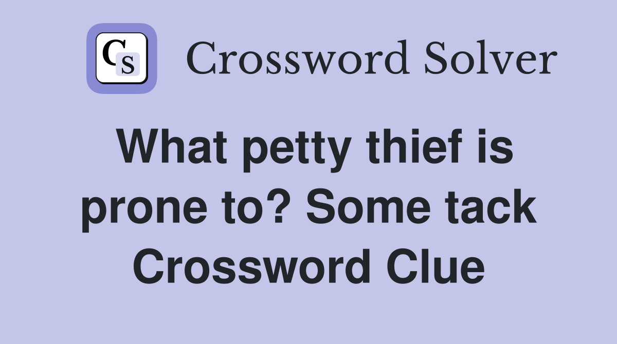 What petty thief is prone to? Some tack Crossword Clue