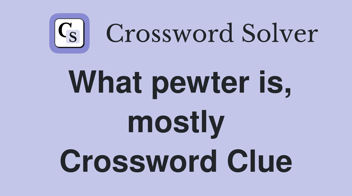 What pewter is, mostly Crossword Clue