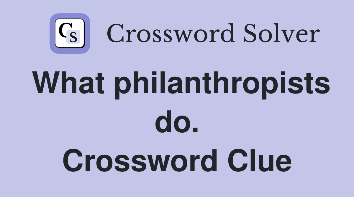 What philanthropists do. Crossword Clue