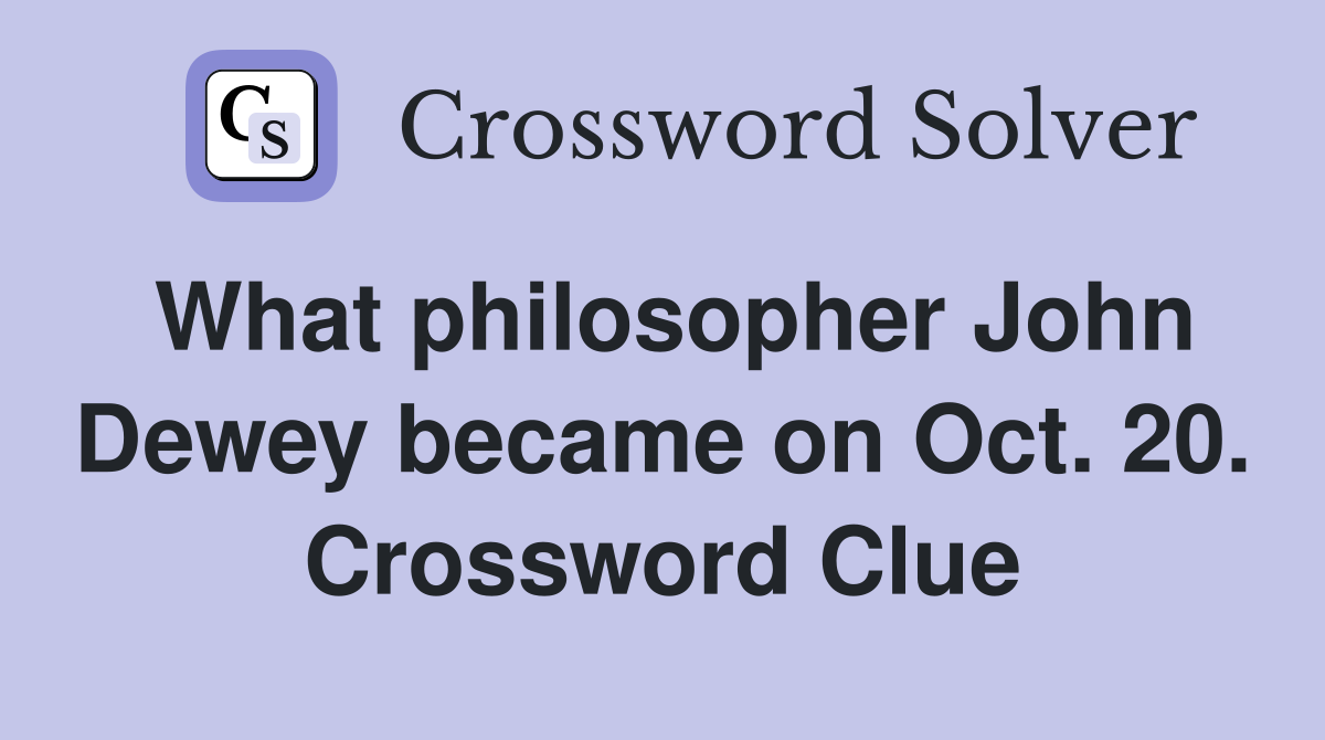 What philosopher John Dewey became on Oct. 20. Crossword Clue