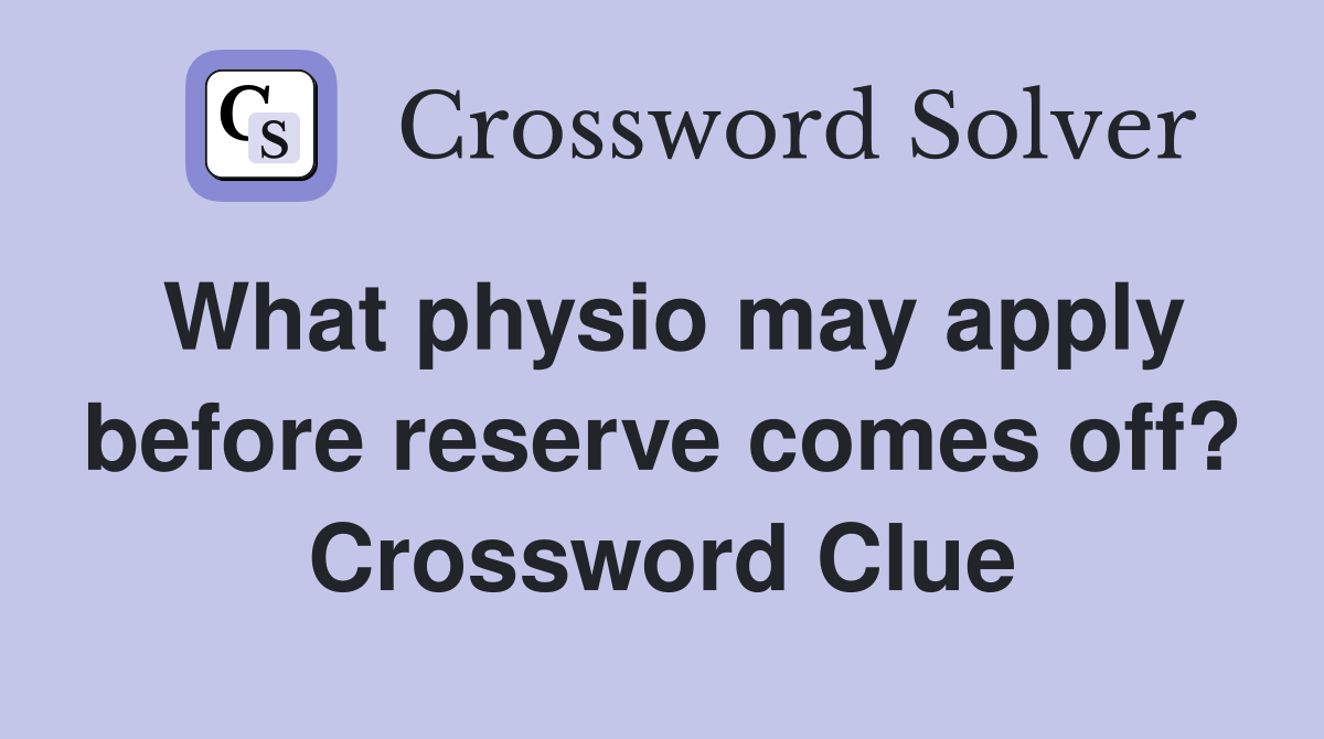 What physio may apply before reserve comes off? Crossword Clue