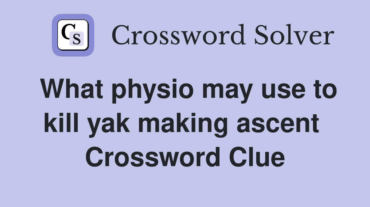 What physio may use to kill yak making ascent  Crossword Clue