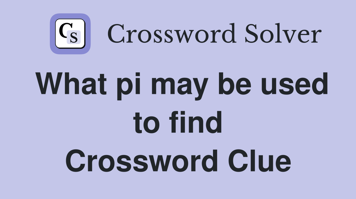 What pi may be used to find Crossword Clue
