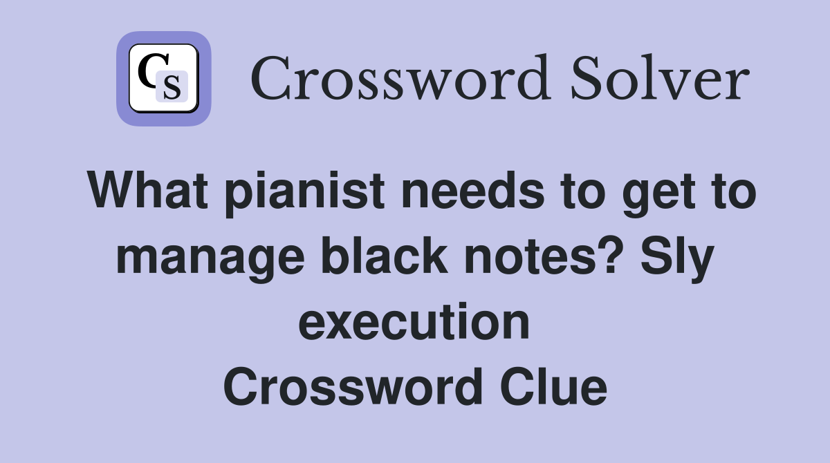 What pianist needs to get to manage black notes? Sly execution Crossword Clue