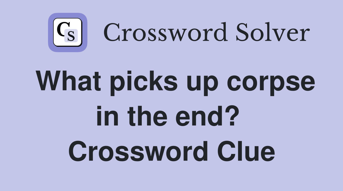 What picks up corpse in the end?  Crossword Clue