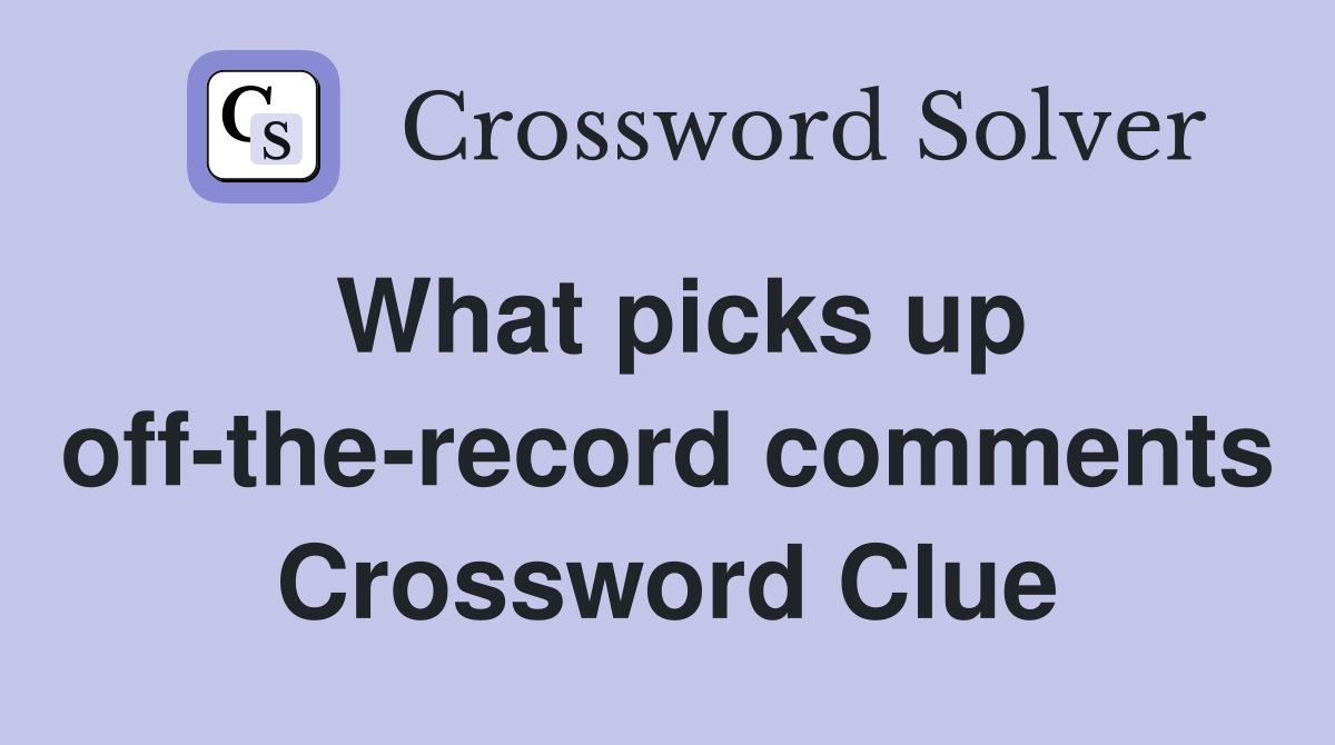 What picks up off-the-record comments Crossword Clue