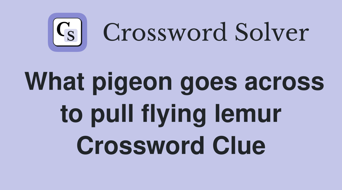 What pigeon goes across to pull flying lemur Crossword Clue