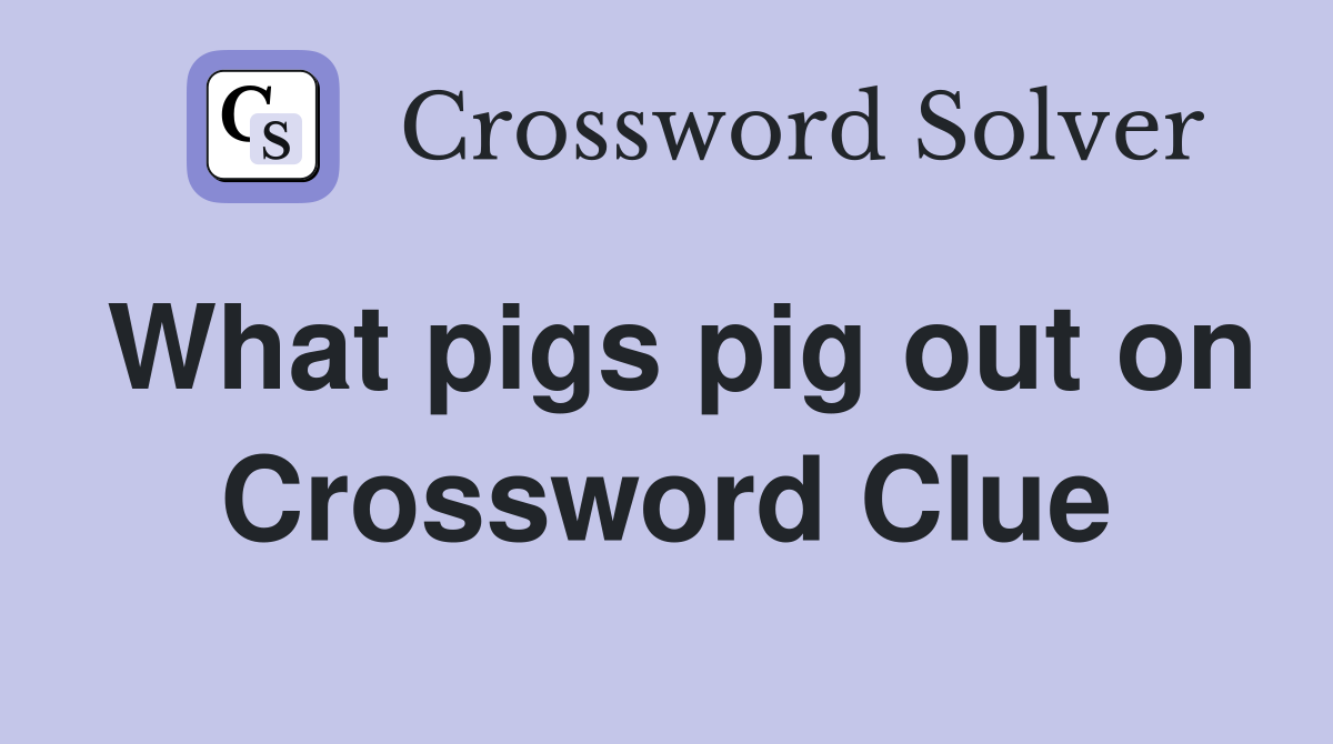 What pigs pig out on Crossword Clue