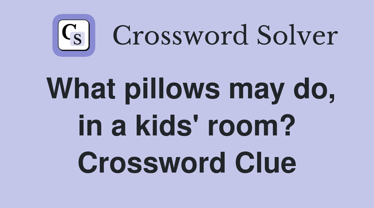 What pillows may do, in a kids' room? Crossword Clue