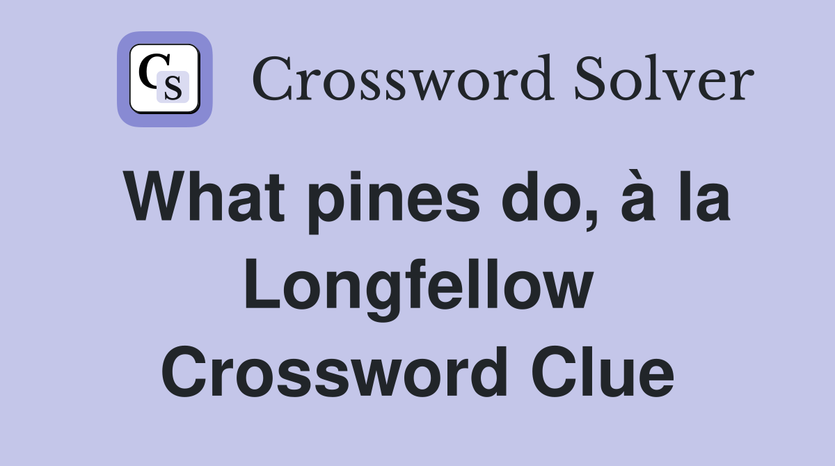 What pines do, à la Longfellow Crossword Clue
