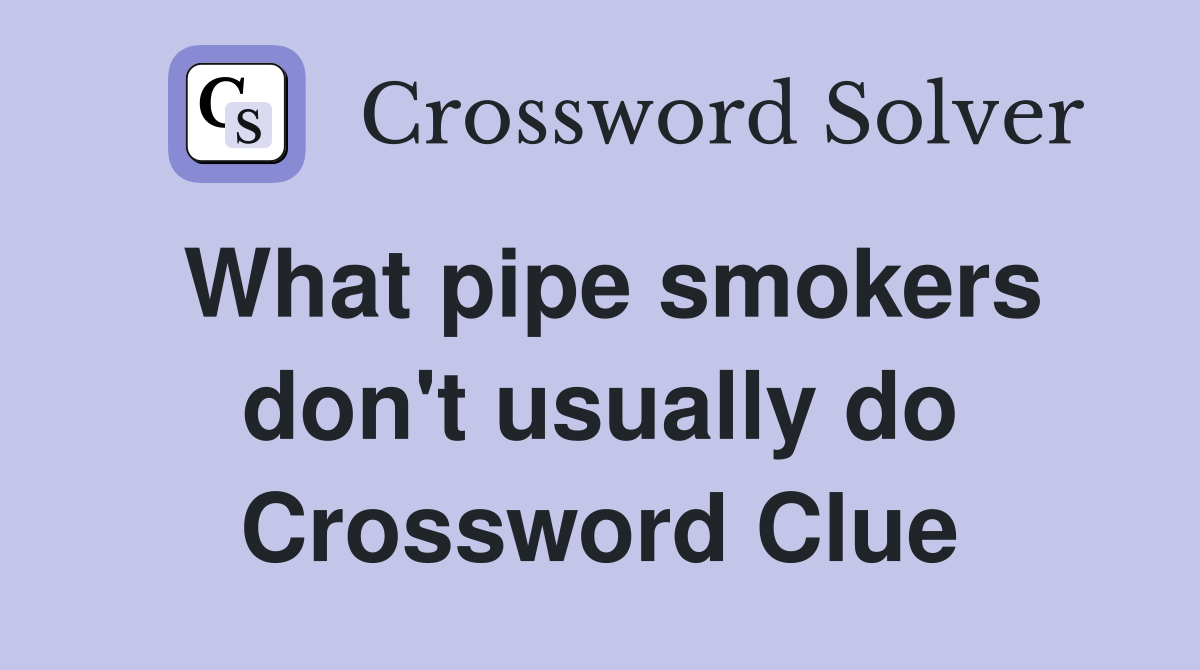 What pipe smokers don't usually do Crossword Clue