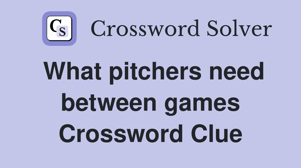 What pitchers need between games Crossword Clue