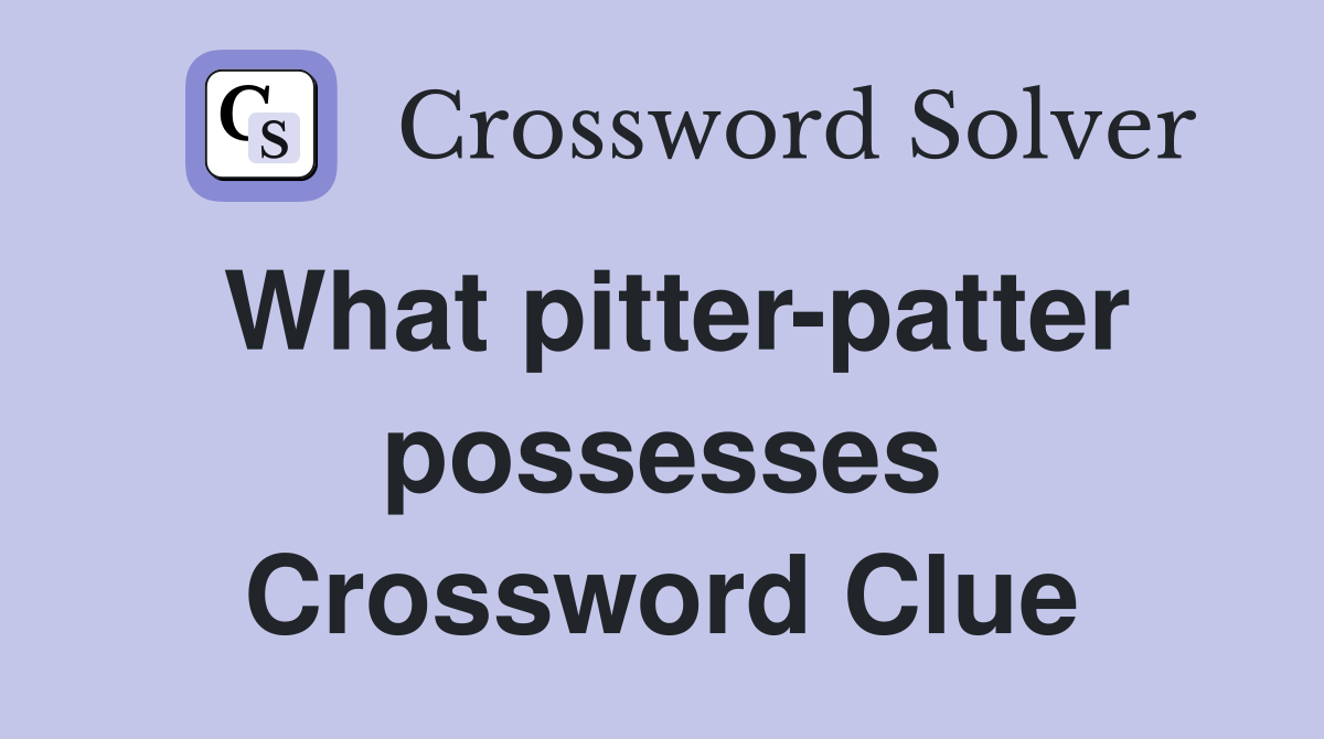 What pitter-patter possesses Crossword Clue