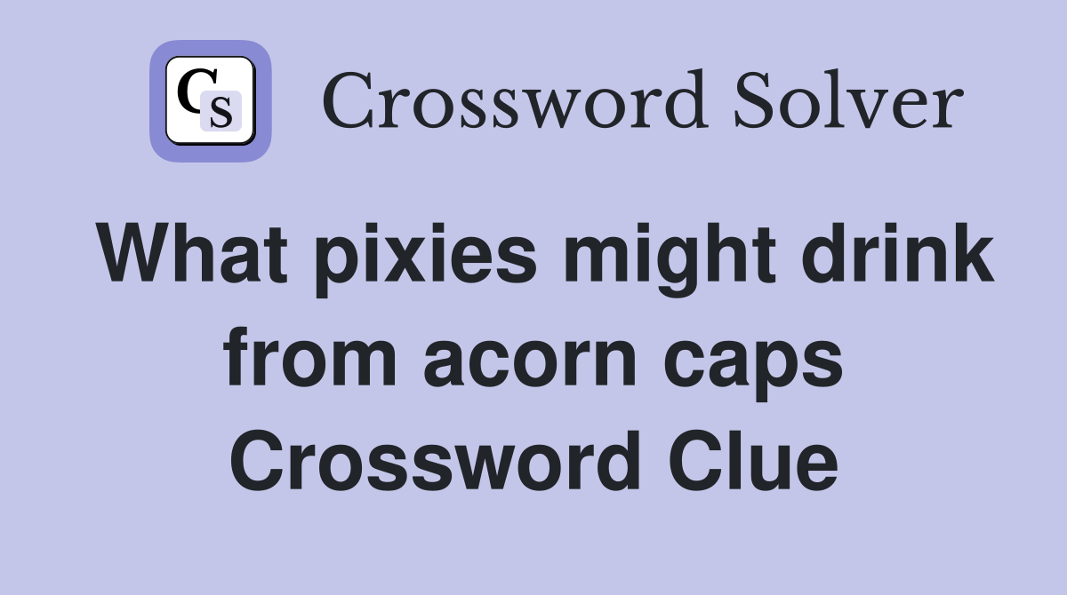 What pixies might drink from acorn caps Crossword Clue