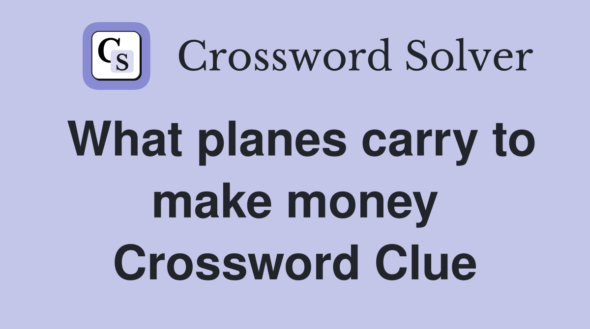 What planes carry to make money Crossword Clue