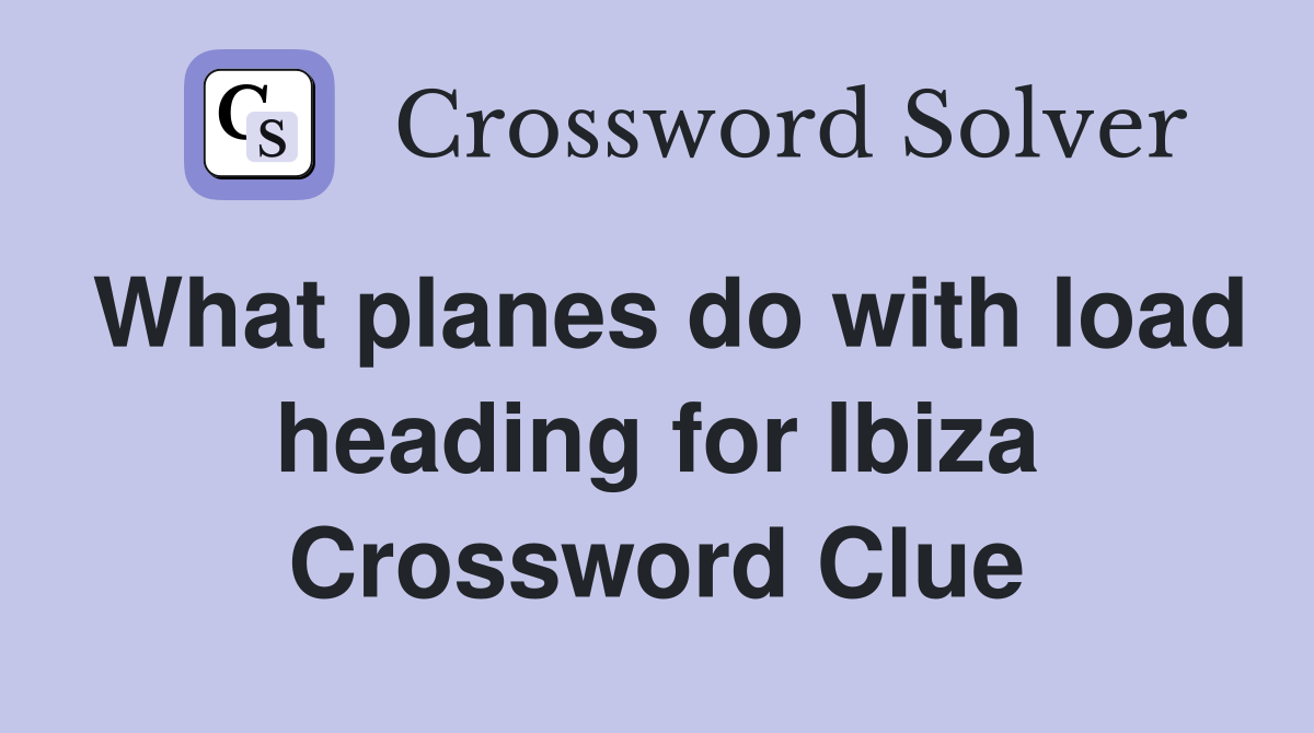 What planes do with load heading for Ibiza Crossword Clue