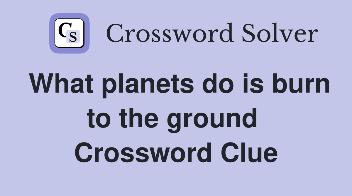What planets do is burn to the ground  Crossword Clue