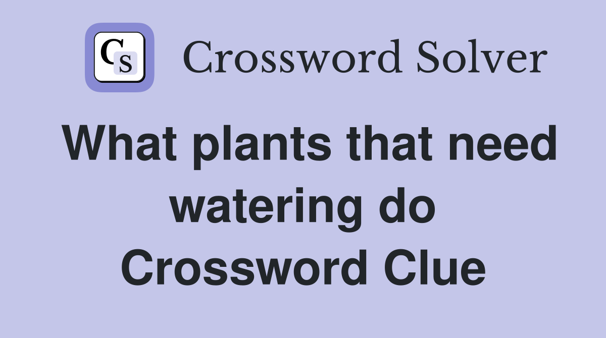 What plants that need watering do Crossword Clue