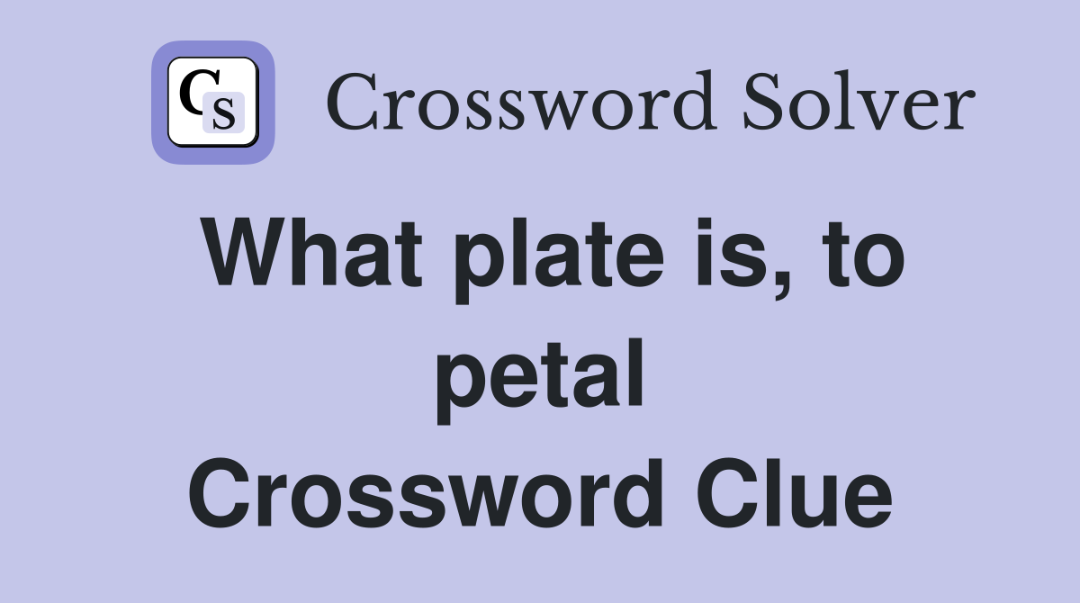 What plate is, to petal Crossword Clue