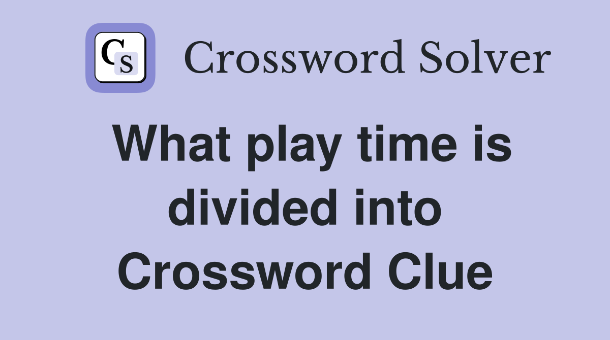 What play time is divided into Crossword Clue