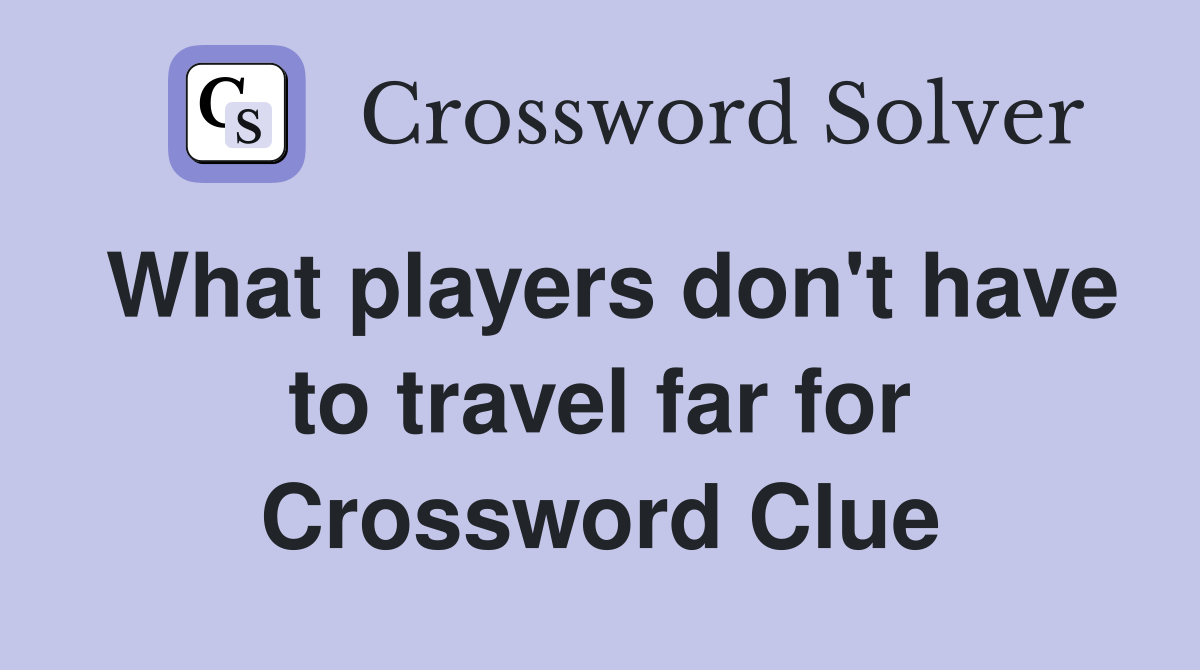 What players don't have to travel far for Crossword Clue
