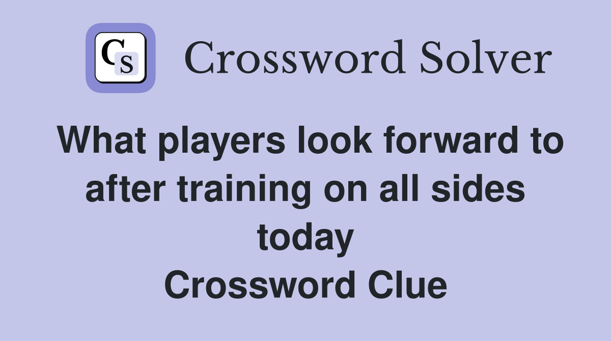 What players look forward to after training on all sides today Crossword Clue