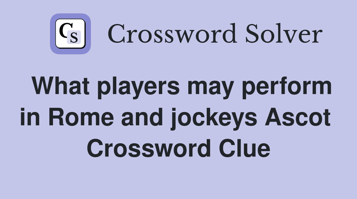 What players may perform in Rome and jockeys Ascot  Crossword Clue