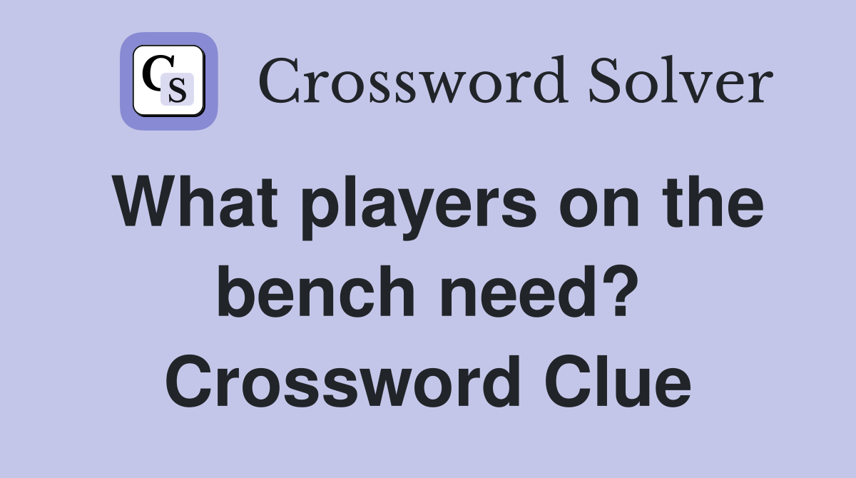 What players on the bench need? Crossword Clue