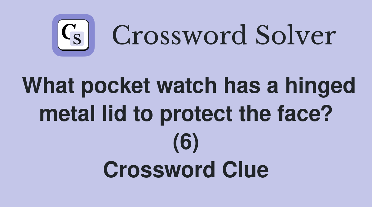 What pocket watch has a hinged metal lid to protect the face? (6) Crossword Clue