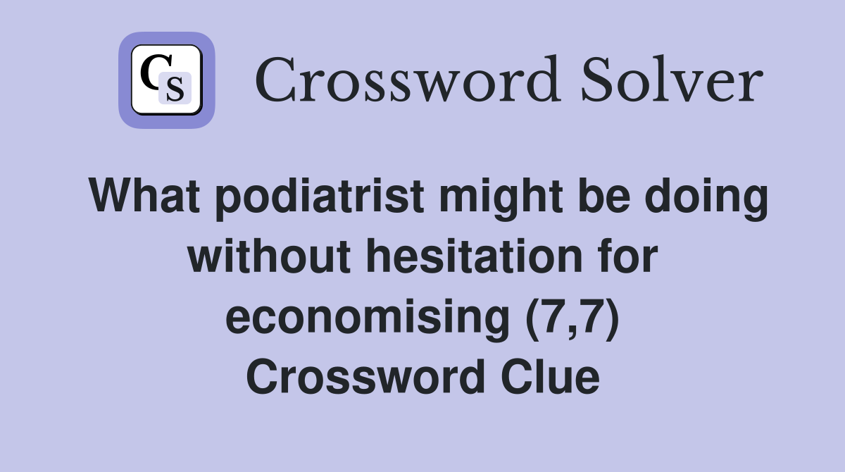 What podiatrist might be doing without hesitation for economising (7,7) Crossword Clue