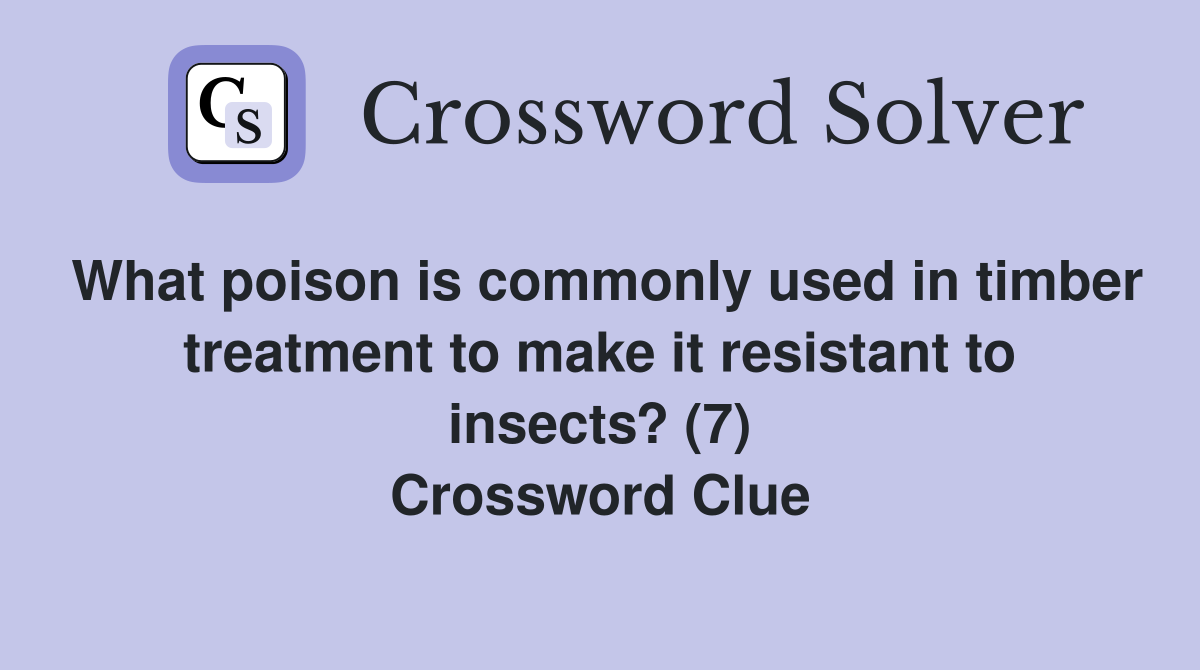 What poison is commonly used in timber treatment to make it resistant to insects? (7) Crossword Clue