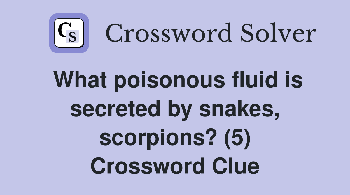 What poisonous fluid is secreted by snakes, scorpions? (5) Crossword Clue