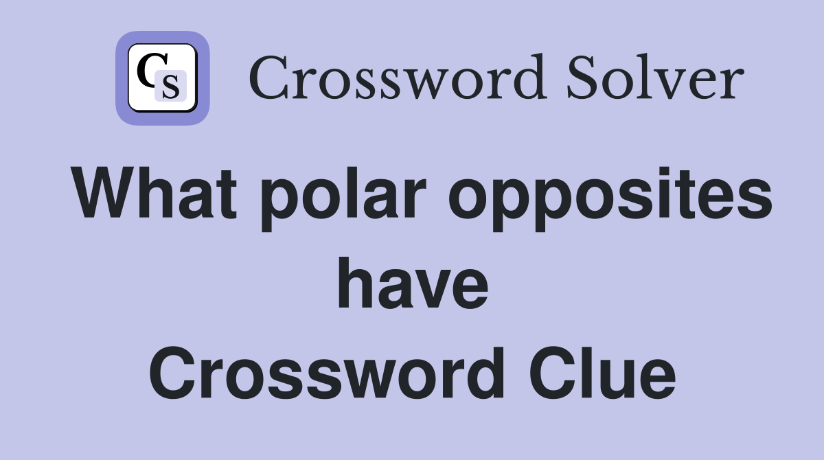 What polar opposites have Crossword Clue