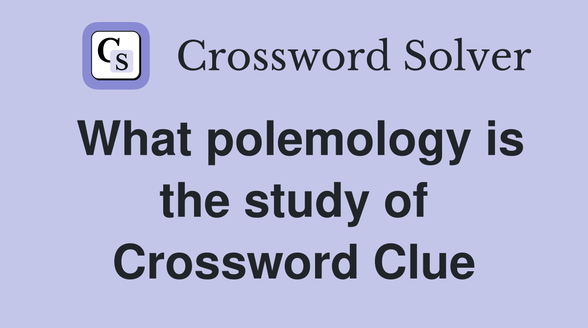 What polemology is the study of Crossword Clue