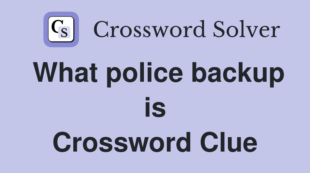 What police backup is Crossword Clue