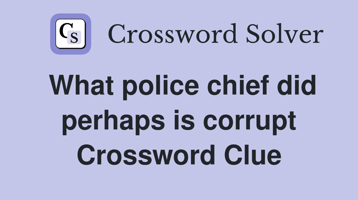 What police chief did perhaps is corrupt Crossword Clue