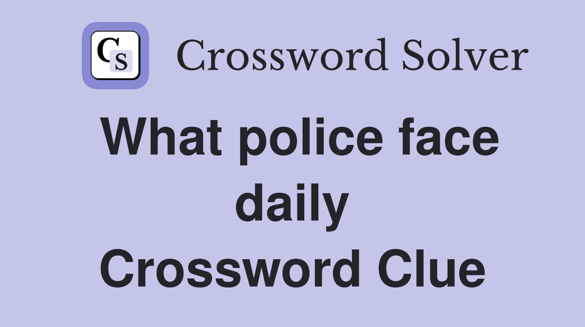 What police face daily Crossword Clue