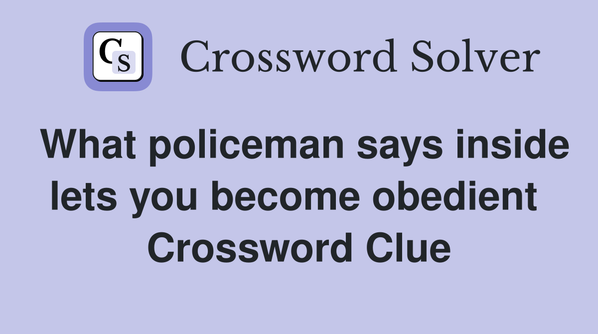 What policeman says inside lets you become obedient  Crossword Clue