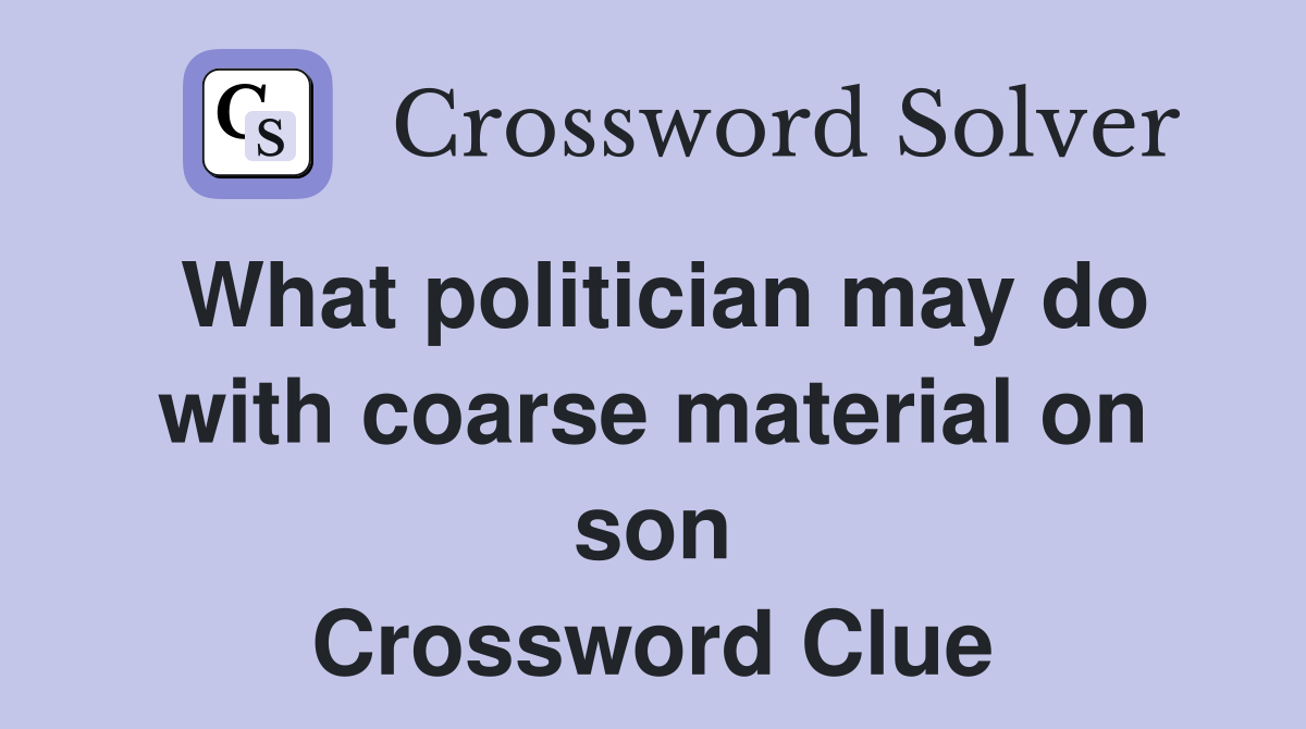 What politician may do with coarse material on son Crossword Clue
