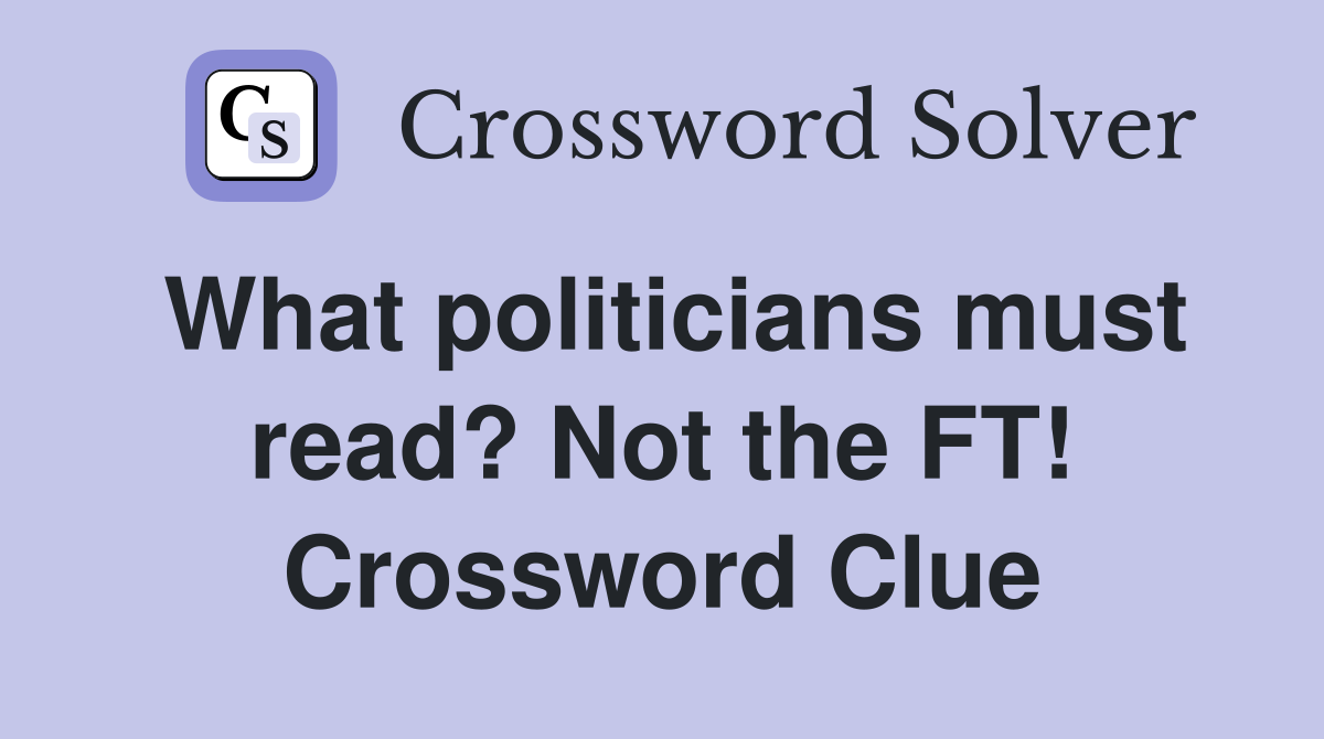 What politicians must read? Not the FT! Crossword Clue