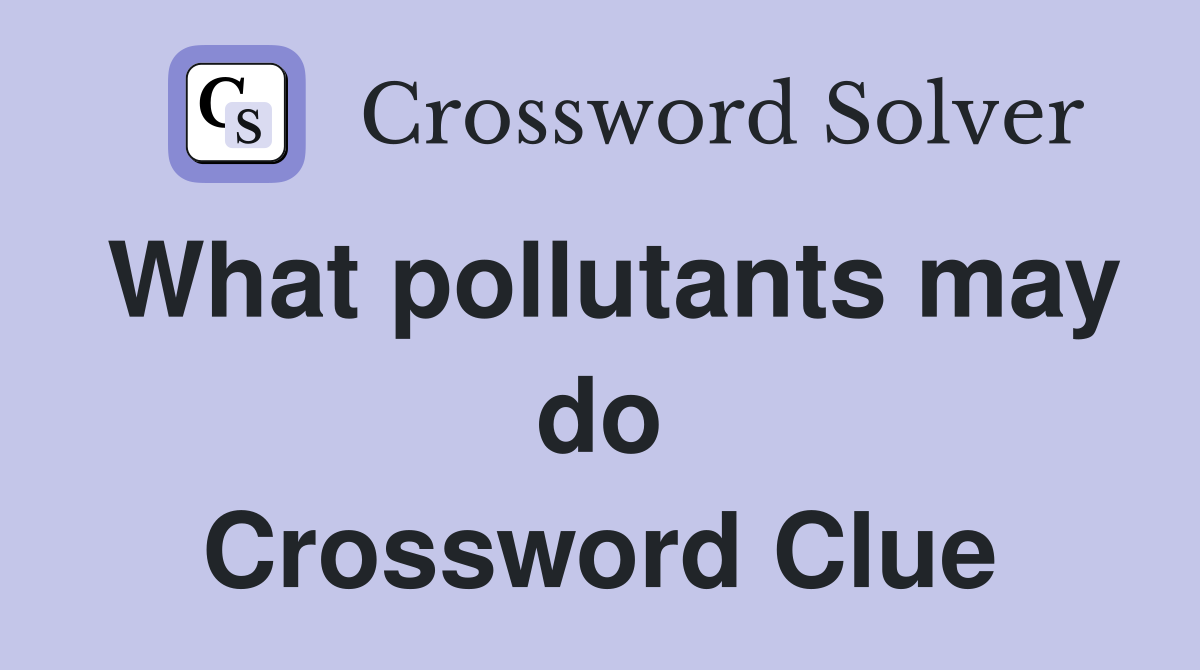 What pollutants may do Crossword Clue