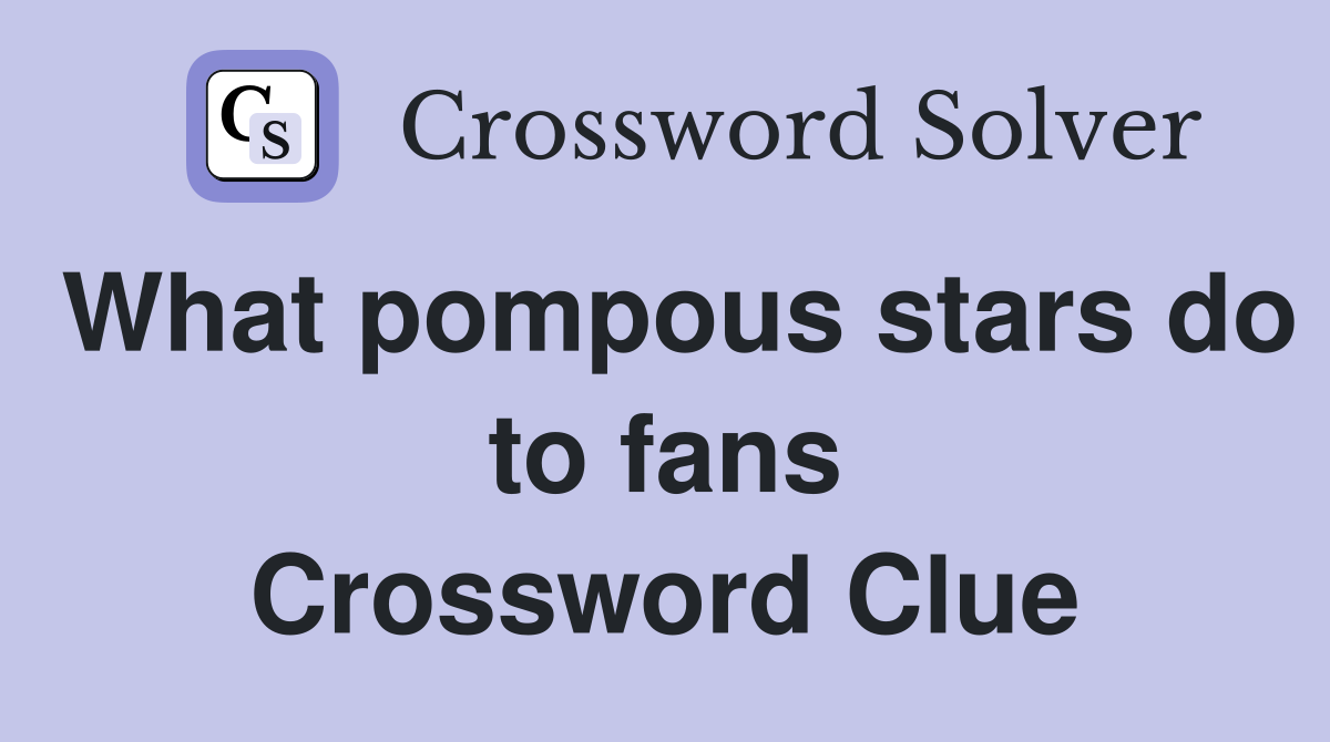 What pompous stars do to fans Crossword Clue