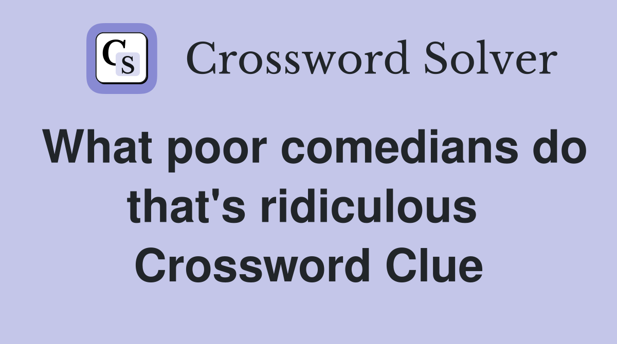 What poor comedians do that's ridiculous  Crossword Clue